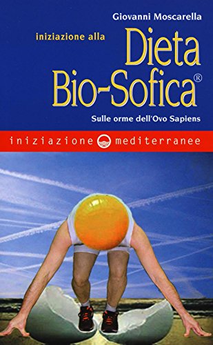 Iniziazione Alla Dieta Bio-Sofica®. Sulle Orme Dell'ovo Sapiens