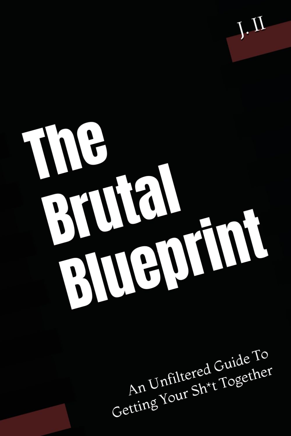 The Brutal Blueprint: An Unfiltered Guide To Getting Your Sh*t Together