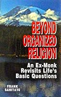 Beyond Organized Religion: An Ex-monk Revisits Life's Basic Questions 0972274812 Book Cover