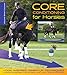 Core Conditioning for Horses: Yoga-Inspired Warm-Up Techniques: Increase Suppleness, Improve Bend, and Unlock Optimal Movement