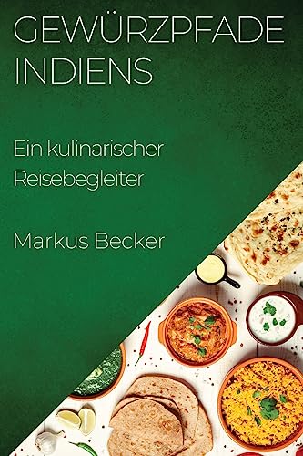 Gewürzpfade Indiens: Ein kulinarischer Reisebegleiter (German Edition)