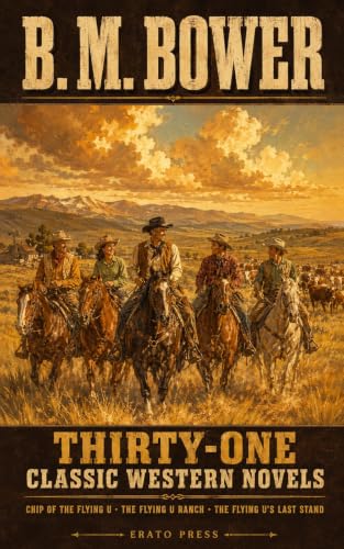 B. M. Bower: Thirty-One Classic Western Novels: Chip of the Flying U and Thirty More Novels of the Old West — by the Woman Who Mastered the Cowboy Story ... Library - Erato Press) (English Edition)