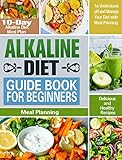 Alkaline Diet Guide Book for Beginners: 10-Day Alkaline Diet Meal Plan with Delicious and Healthy Recipes to Understand pH and Manage Your Diet with Meal Planning