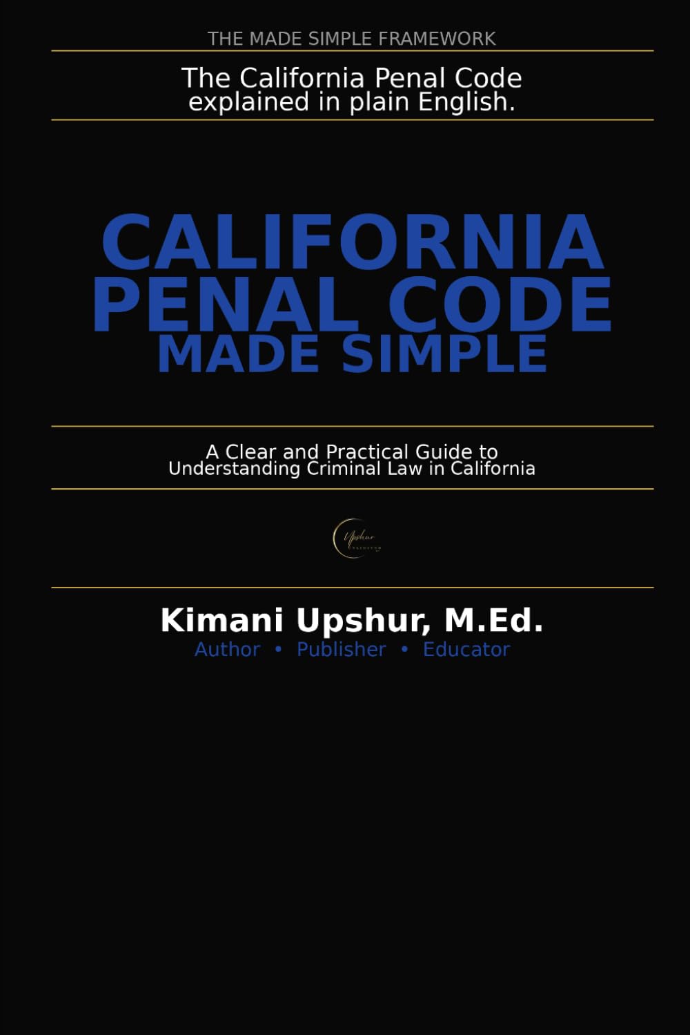 California Penal Code Made Simple: A Clear and Practical Guide to Understanding Criminal Law in California (The Made Simple Framework: Clear thinking for complex systems.)