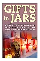 Gifts in Jars: 10 Heartwarming Gifts in Jars That Will Make Your Friends, Family and Loved Ones Go Wild All Year Long! 1508863040 Book Cover
