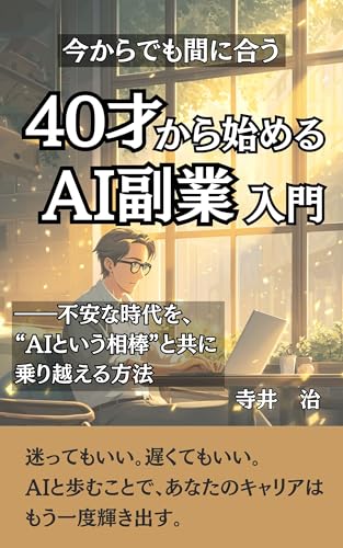 40才から始めるAI副業入門: 不安な時代を、“AIという相棒”と共に乗り越える方法