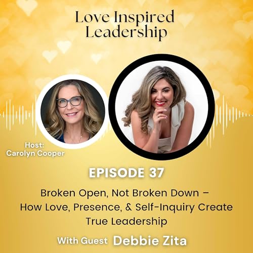 Broken Open, Not Broken Down &ndash; How Love, Presence, & Self-Inquiry Create True Leadership With Debbie Zita