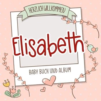 Herzlich Willkommen Elisabeth - Baby Buch und Album : Personalisiertes Babybuch und Babyalbum, Geschenk Zu Schwangerschaft und Geburt, Baby Name Auf Dem Cover