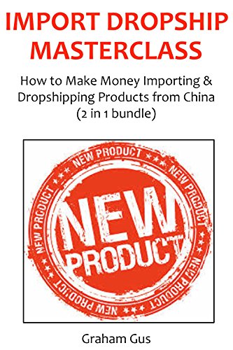 IMPORT DROPSHIP MASTECLASS: How to Make Money Importing & Dropshipping Products from China (2 in 1 bundle)