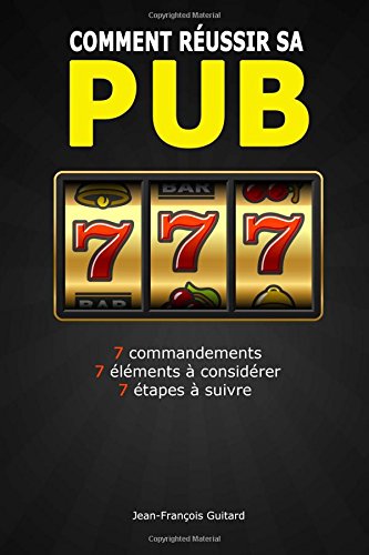 Comment réussir sa pub: 7 commandements / 7 éléments à considérer / 7 étapes à suivre (French Edition)