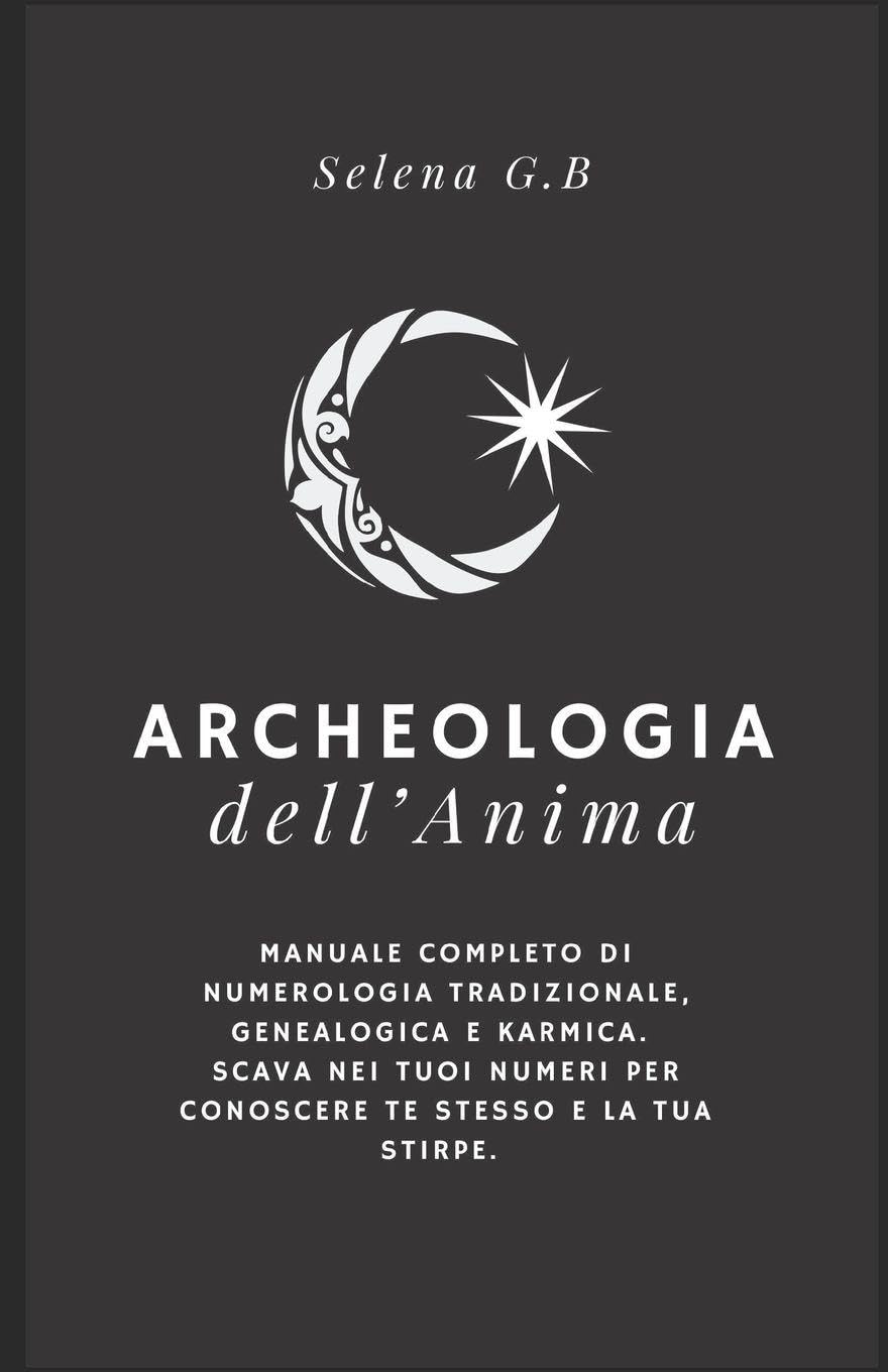 Archeologia dell'Anima: Manuale completo di Numerologia tradizionale, Genealogica e Karmica. Scava nei tuoi numeri per conoscere te stesso e la tua stirpe.