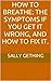 How To Breathe: The Symptoms if You Get it Wrong, and How to Fix It.