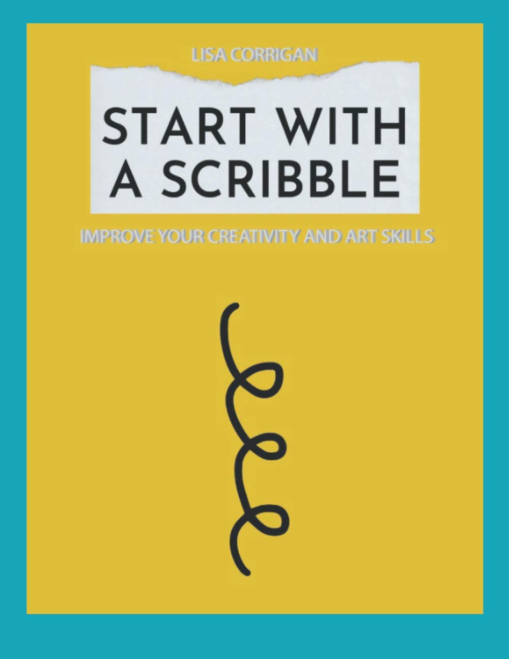Start With A Scribble: Improve Your Creativity and Art Skills