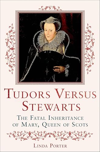 Tudors Versus Stewarts: The Fatal Inheritance of Mary, Queen of Scots