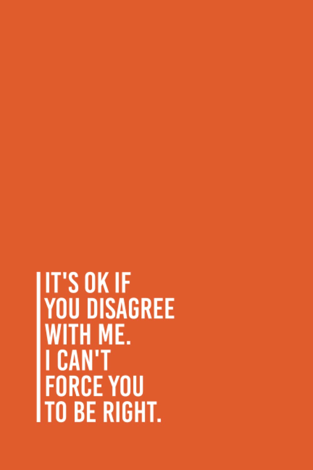 It's Ok If You Disagree With Me. I Can't Force You to be Right.: Funny Gag Gift Notebook Journal For Co-workers, Friends and Family | 6x9 lined Notebook, 110 Pages (Funny Office Notebooks)
