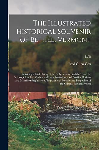 The Illustrated Historical Souvenir of Bethel, Vermont: Containing a Brief History of the Early Settlement of the Town, the Schools, Churches, Medical ... Interests, Together With Portraits...; 1895