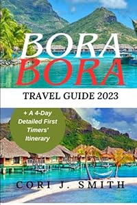 BORA BORA TRAVEL GUIDE 2023: A Comprehensive Itinerary of Cultural Marvels, Must-See Sights, Adventure, and Things to Enjoy in Bora Bora.