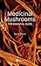 Medicinal Mushrooms: The Essential Guide