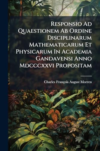 Responsio Ad Quaestionem Ab Ordine Disciplinarum Mathematicarum Et Physicarum In Academia Gandavensi Anno Mdcccxxvi Propositam: Quaeritur Orchidis ... Botanica Et Anatomica... (Latin Edition)
