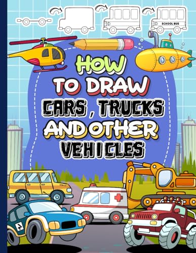 How to Draw Cars, Trucks and Other Vehicles: Learn How to Draw Cars, Trucks, motorcycles, Planes, and Other Things That Go for Kids with Step by Step Drawing