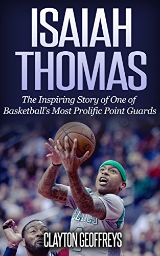 Isaiah Thomas: The Inspiring Story of One of Basketball's Most Prolific Point Guards (Basketball Biography Books)