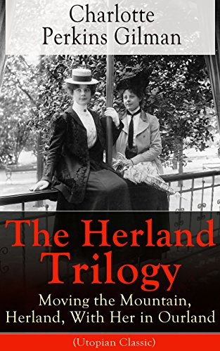 The Herland Trilogy: Moving the Mountain, Herland, With Her in Ourland (Utopian Classic): From the famous American novelist, feminist, social reformer ... story The Yellow Wallpaper (English Edition)
