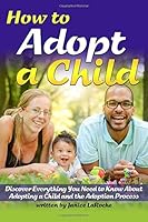 How to Adopt a Child: Discover Everything You Need to Know About Adopting a Child and the Adoption Process 1983967076 Book Cover