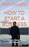 How to Start a Business: Fast Money, Slow Money, No Money