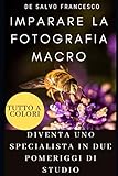  IMPARARE LA FOTOGRAFIA MACRO - EDIZIONE PREMIUM: DIVENTA UNO SPECIALISTA IN DUE POMERIGGI DI STUDIO (Rannicchiarsi per Raddrizzarsi)