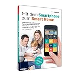 Mit dem Smartphone zum Smart Home: Smartphone als persönliche Steuerzentrale, Licht und Strom schalten, Türen öffnen, Geräte steuern und ... erhalten: Projekte, die Ihr Leben erleichtern