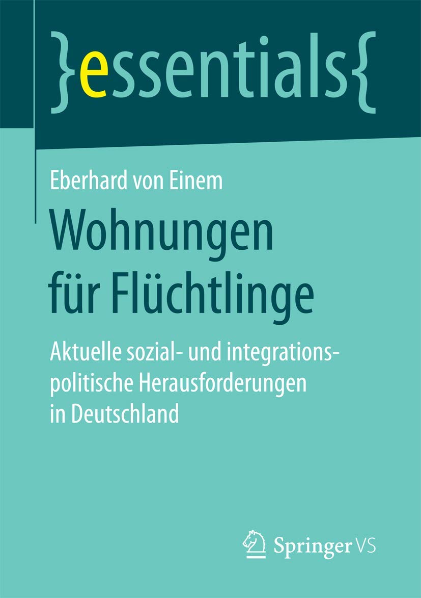 Wohnungen für Flüchtlinge: Aktuelle sozial- und integrationspolitische Herausforderungen in Deutschland (essentials)