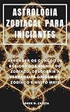 ASTROLOGIA ZODIACAL PARA INICIANTES : APRENDER OS CONCEITOS BÁSICOS DOS SIGNOS DO ZODÍACO, DESCOBRIR A VERDADEIRA ORIGEM DO ZODÍACO E MUITO MAIS