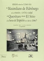 Miradas sobre los ultimos dias de Maximiliano de Habsburgo en la afamada y levitica ciudad de Queretaro durante el Sitio a las fuerzas del imperio en el ano de 1867 6074010714 Book Cover