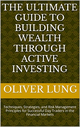 The Ultimate Guide to Building Wealth through Active Investing: Techniques, Strategies, and Risk Management Principles for Successful Day Traders in the Financial Markets (English Edition)