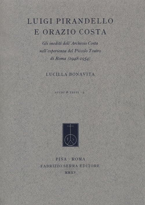 Luigi Pirandello e Orazio Costa. Gli inediti dell'Archivio Costa nell'esperienza del Piccolo Teatro di Roma (1948-1954) (Studi e testi)