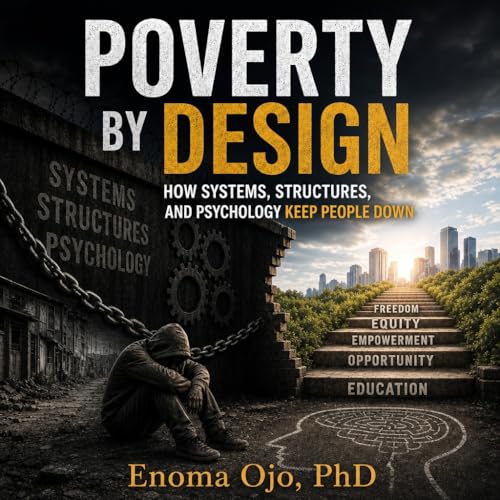 Poverty by Design: How Systems, Structures, and Psychology Keep People Down: Why Inequality Persists in a System Built to Maintain It