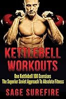 Kettlebell Workouts: One Kettlebell 100 Exercises - The Superior Soviet Approach to Absolute Fitness; Kettlebell Workouts and Kettlebell Training 1515358089 Book Cover