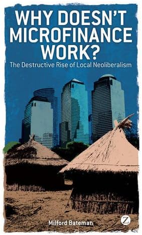 Why Doesn't Microfinance Work?: The Destructive Rise of Local Neoliberalism