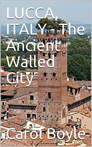 LUCCA, ITALY - The Ancient Walled City (Carol's Worldwide Cruise Port Itineraries Book 1)