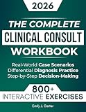 The Complete Clinical Consult Workbook: 800+ Interactive Exercises to Strengthen Clinical Judgment — With Real-World Case Scenarios, Rapid Differential Diagnosis Practice, and Decision-Making Tools
