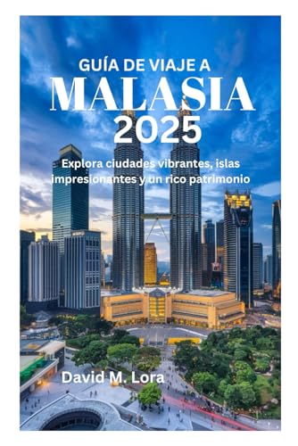 GUÍA DE VIAJE A MALASIA 2025: Explora ciudades vibrantes, islas impresionantes y un rico patrimonio