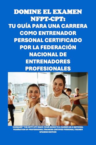 Domine el examen NFPT-CPT: Tu guía para una carrera como entrenador personal certificado por la Federación Nacional de Entrenadores Profesionales: Your ... as an NFPT-CPT (Personal trainer exams)