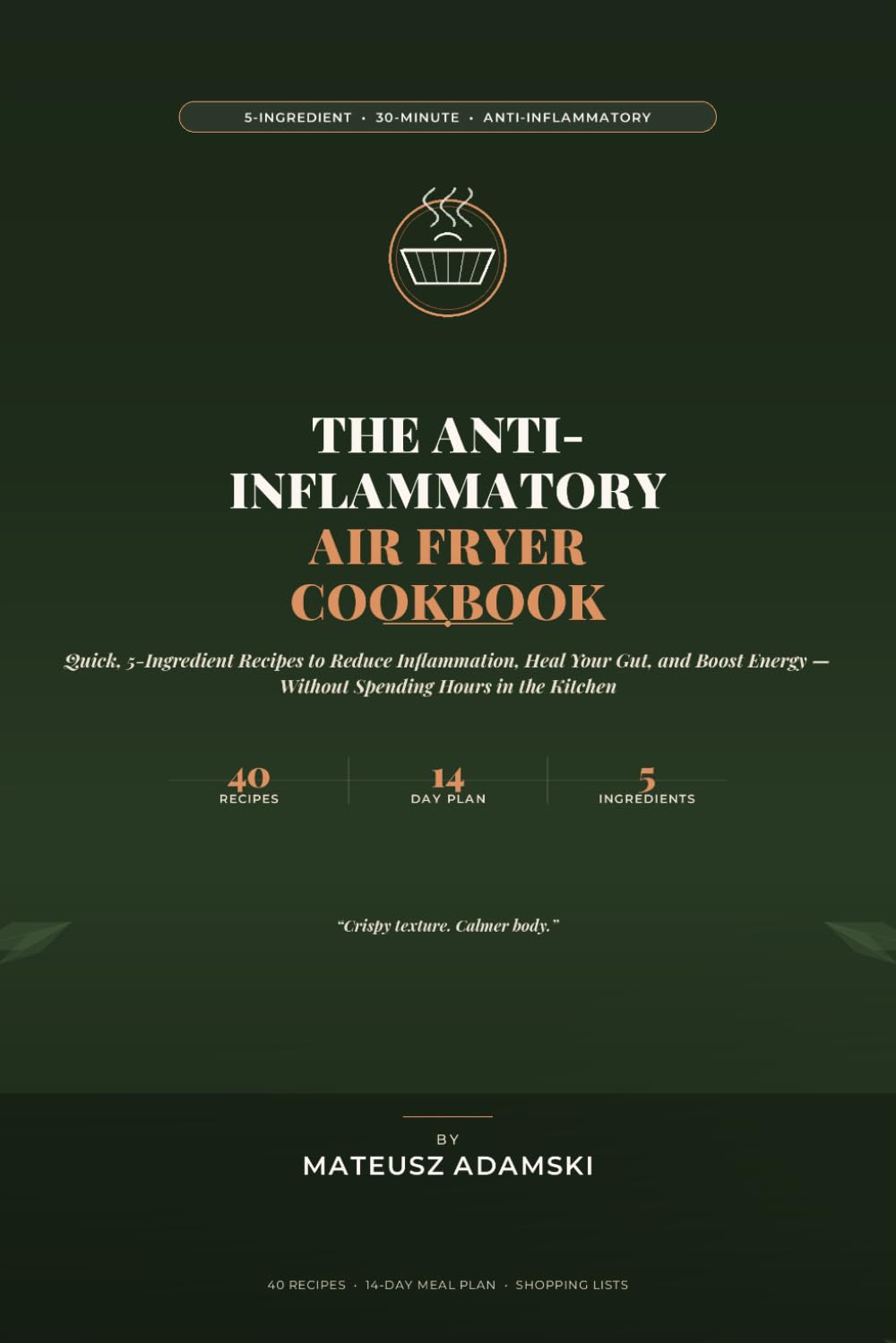 The Anti-Inflammatory Air Fryer Cookbook: Quick, 5-Ingredient Recipes to Reduce Inflammation, Heal Your Gut, and Boost Energy Without Spending Hours in the Kitchen