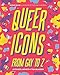 Queer Icons From Gay to Z: Activists, Artists & Trailblazers