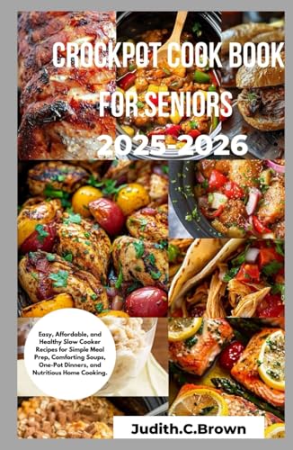 Crockpot Cook Book For Seniors 2025-2026: Easy, Affordable, And Healthy Slow Cooker Recipes For Simple Meal Prep, Comforting Soups, One-Pot Dinners, A