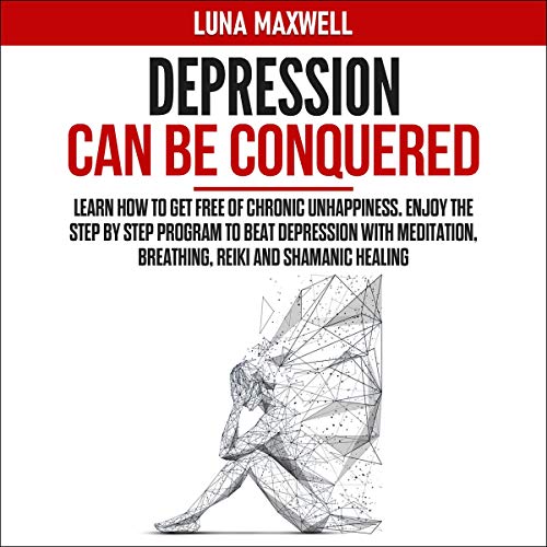 Depression Can Be Conquered: Learn How to Get Free of Chronic Unhappiness. Enjoy the Step by Step Program to Beat Depression with Meditation, Breathing, Reiki and Shamanic Healing