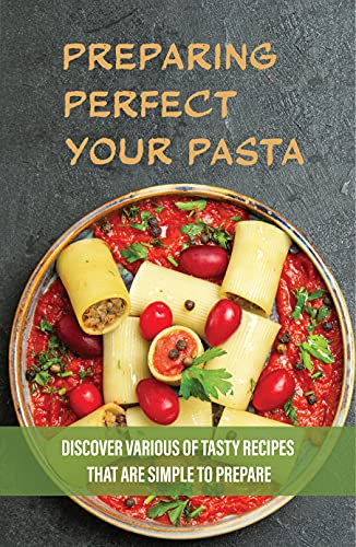 Preparing PerfectYour Pasta: Discover Various Of Tasty Recipes That Are Simple To Prepare: Tips For Cooking Pasta Sauce