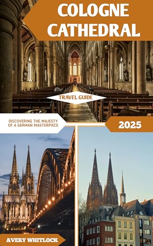 Cologne Cathedral Travel Guide: Discovering The Majesty Of A German Masterpiece (Global Adventure Book 47)