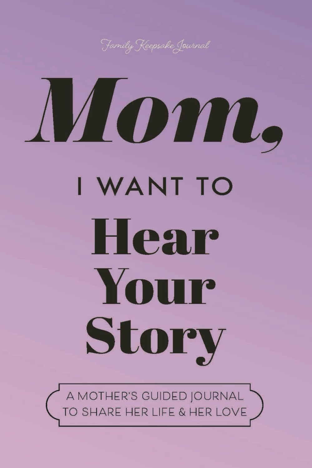 Mom, I Want to Hear Your Story: A Mother's Guided Journal to Share Her Life & Her Love (Lavender) (Hear Your Story Books)