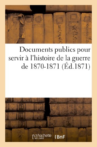 Documents publics pour servir à l'histoire de la guerre de 1870-1871 (French Edition)